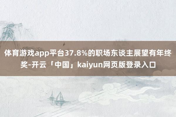 体育游戏app平台37.8%的职场东谈主展望有年终奖-开云「中国」kaiyun网页版登录入口