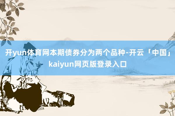 开yun体育网　　本期债券分为两个品种-开云「中国」kaiyun网页版登录入口
