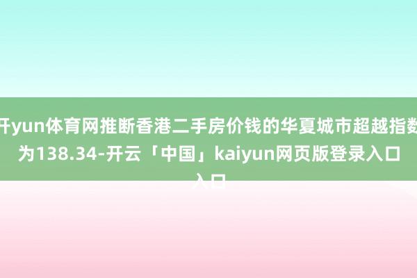 开yun体育网推断香港二手房价钱的华夏城市超越指数为138.34-开云「中国」kaiyun网页版登录入口