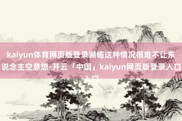 kaiyun体育网页版登录濒临这种情况很难不让东说念主空意想-开云「中国」kaiyun网页版登录入口