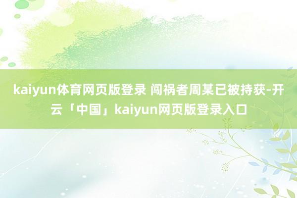 kaiyun体育网页版登录 闯祸者周某已被持获-开云「中国」kaiyun网页版登录入口