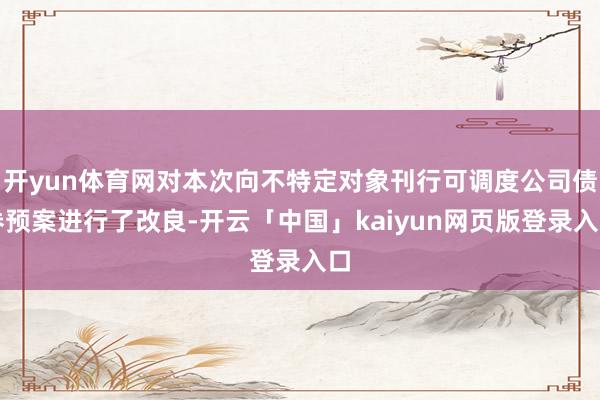 开yun体育网对本次向不特定对象刊行可调度公司债券预案进行了改良-开云「中国」kaiyun网页版登录入口