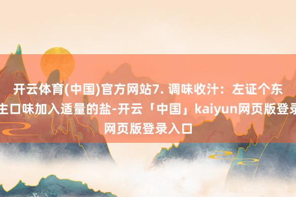 开云体育(中国)官方网站7. 调味收汁：左证个东说念主口味加入适量的盐-开云「中国」kaiyun网页版登录入口
