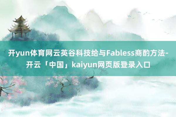 开yun体育网云英谷科技给与Fabless商酌方法-开云「中国」kaiyun网页版登录入口