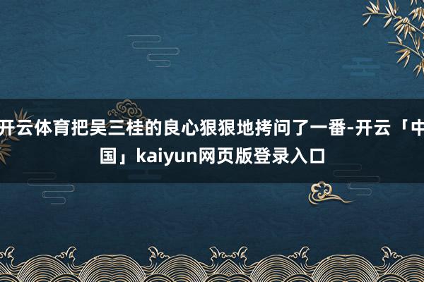 开云体育把吴三桂的良心狠狠地拷问了一番-开云「中国」kaiyun网页版登录入口