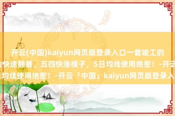 开云(中国)kaiyun网页版登录入口一套竣工的均线交游系统！学会资金快速翻番，五四快涨模子，5日均线使用绝密！-开云「中国」kaiyun网页版登录入口