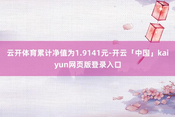 云开体育累计净值为1.9141元-开云「中国」kaiyun网页版登录入口