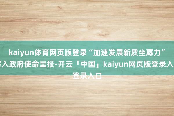 kaiyun体育网页版登录“加速发展新质坐蓐力”写入政府使命呈报-开云「中国」kaiyun网页版登录入口