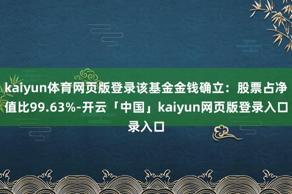 kaiyun体育网页版登录该基金金钱确立：股票占净值比99.63%-开云「中国」kaiyun网页版登录入口