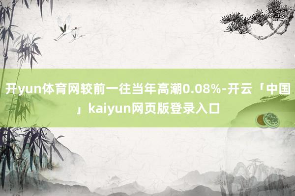 开yun体育网较前一往当年高潮0.08%-开云「中国」kaiyun网页版登录入口