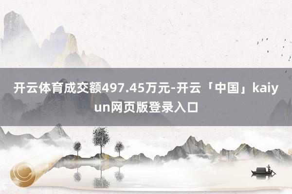 开云体育成交额497.45万元-开云「中国」kaiyun网页版登录入口