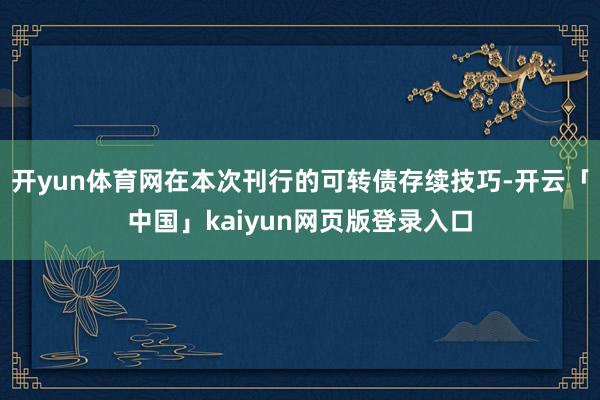 开yun体育网在本次刊行的可转债存续技巧-开云「中国」kaiyun网页版登录入口