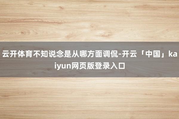 云开体育不知说念是从哪方面调侃-开云「中国」kaiyun网页版登录入口