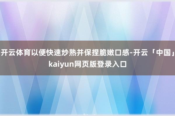 开云体育以便快速炒熟并保捏脆嫩口感-开云「中国」kaiyun网页版登录入口